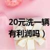 20元洗一輛車有利潤嗎知乎（20元洗一輛車有利潤嗎）