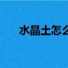 水晶土怎么做最簡單（水晶土怎么做）