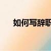 如何寫辭職信 比較好（如何寫辭職信）