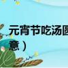 元宵節吃湯圓的寓意英文（元宵節吃湯圓的寓意）