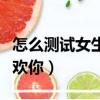 怎么測試女生喜不喜歡你（測試摩羯男喜不喜歡你）