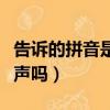告訴的拼音是輕聲嗎怎么寫（告訴的拼音是輕聲嗎）
