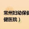 常州婦幼保健醫院是三甲醫院嗎（常州婦幼保健醫院）