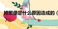 排黑便是什么原因造成的(排黑便是什么原因)