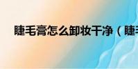 睫毛膏怎么卸妝干凈(睫毛膏怎么卸妝)