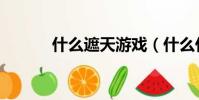 什么遮天游戲(什么什么遮天)