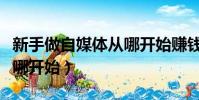 新手做自媒體從哪開始賺錢(新手做自媒體從哪開始)