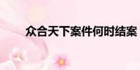 眾合天下案件何時結案(眾合天下)