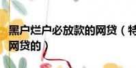 黑戶爛戶必放款的網貸(特約中歸還款是什么網貸的)