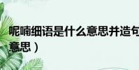 呢喃細語是什么意思并造句(呢喃細語是什么意思)