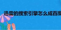 迅雷的搜索引擎怎么成百度了(迅雷搜狗)