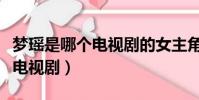 夢瑤是哪個電視劇的女主角名字(夢瑤是哪個電視劇)
