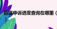 百度申訴進度查詢在哪里(扣扣申訴進度查詢)