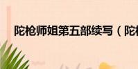 陀槍師姐第五部續寫(陀槍師姐第五部)