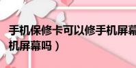 手機保修卡可以修手機屏幕不(保修卡能換手機屏幕嗎)