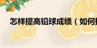 怎樣提高鉛球成績(如何提高鉛球成績)