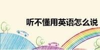 聽不懂用英語怎么說(聽不懂)