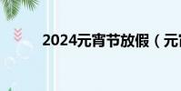 2024元宵節放假(元宵節 放假)