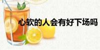 心軟的人會有好下場嗎(心軟的人)