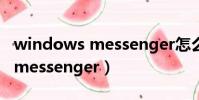 windows messenger怎么打開(windows messenger)