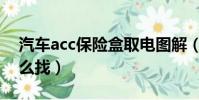 汽車acc保險盒取電圖解(保險絲盒acc線怎么找)
