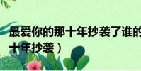 最愛你的那十年抄襲了誰的作品(最愛你的那十年抄襲)