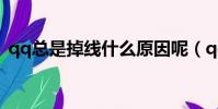 qq總是掉線什么原因呢(qq為什么老掉線)
