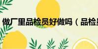 做廠里品檢員好做嗎(品檢員累還是普工累)