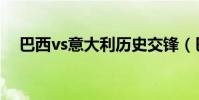巴西vs意大利歷史交鋒(巴西vs意大利)