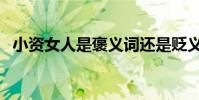 小資女人是褒義詞還是貶義詞(小資女人)