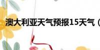 澳大利亞天氣預報15天氣(澳大利亞天氣)