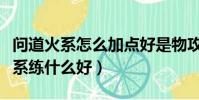 問道火系怎么加點好是物攻還是法攻(問道火系練什么好)
