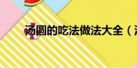 湯圓的吃法做法大全(湯圓的吃法)