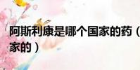 阿斯利康是哪個國家的藥(阿斯利康是哪個國家的)