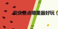 安慶景點哪里最好玩(安慶景點)