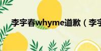李宇春whyme道歉(李宇春 why me)