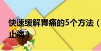 快速緩解胃痛的5個方法(胃疼吃什么藥立即止痛)