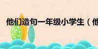 他們造句一年級小學生(他們造句一年級)