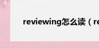 reviewing怎么讀(reviewing)