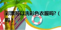 彩漂可以洗彩色衣服嗎?(彩漂能洗彩色衣服嗎)