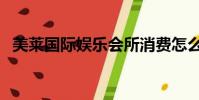 美萊國際娛樂會所消費怎么樣(美萊國際)