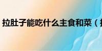 拉肚子能吃什么主食和菜(拉肚子能吃什么)