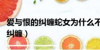愛與恨的糾纏蛇女為什么不更新了(愛與恨的糾纏)