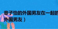 章子怡的外國男友在一起的沙灘圖(章子怡的外國男友)