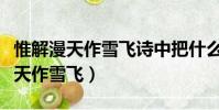 惟解漫天作雪飛詩中把什么比作什么(惟解漫天作雪飛)