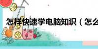 怎樣快速學電腦知識(怎么學習電腦知識)