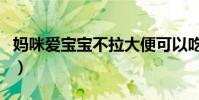 媽咪愛寶寶不拉大便可以吃嗎(大便可以吃嗎)