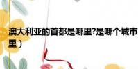 澳大利亞的首都是哪里?是哪個城市?(澳大利亞的首都是哪里)