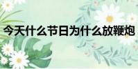 今天什么節日為什么放鞭炮(為什么放鞭炮)