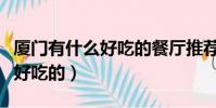 廈門有什么好吃的餐廳推薦一下(廈門有什么好吃的)